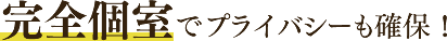 完全個室でプライバシーも確保！