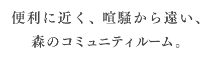 便利に近く、喧騒から遠い、森のコミュニティルーム。